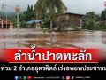 อุตรดิตถ์อ่วม! ลำน้ำปาดทะลักท่วม 2 อำเภอ เร่งอพยพประชาชน