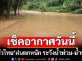 เช็คอากาศวันนี้!‘กรมอุตุนิยมวิทยา’ระบุทั่วไทยฝนตกหนัก ระวัง‘น้ำท่วม-น้ำป่า’