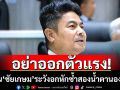 ‘เทพไท’เตือน ‘ชัยเกษม’ ระวังอกหักซ้ำสอง น้ำตานองหน้า  ชี้แค่ใช้ชื่อเพื่อการต่อรอง