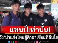 แชมป์เท่านั้น!‘โค้ชง้วน’นำแข้งไทยสู้ศึกอาเซียนที่อินโดนีเซีย