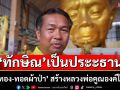 19 ก.ค.นี้! \'ทักษิณ\' ปธ. \'เททอง-ทอดผ้าป่า\' สร้างหลวงพ่อคูณองค์ใหญ่ \'วัดบ้านไร่\'