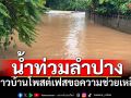 ลำปางฝนตกหนัก น้ำหลากท่วมบ้านเรือน ชาวบ้านโพสต์เฟสขอความช่วยเหลือ