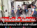 ค้นห้องเย็นซุกเนื้อสัตว์ลอบนำเข้า-แช่สารอันตราย