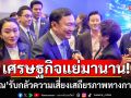 \'ทักษิณ\' มอง เศรษฐกิจแย่มานาน จะแก้ข้ามคืนเป็นเรื่องยาก แนะรัฐเร่งสื่อสาร-ต้องเอาความหวังกลับให้คนไทย