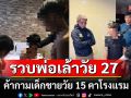 รวบพ่อเล้าวัย 27 ค้ากามเด็กชายวัย 15 คาโรงแรม กินค่าหัวคิว 500 บาท สารภาพทำมาแล้ว 7-8 ครั้ง