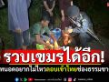 จับได้อีก! ชาวเขมรทนอดอยากไม่ไหว ลอบเข้าไทยช่องธรรมชาติ