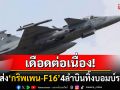เดือดต่อเนื่อง! \'กริพเพน-F16\'ทิ้งบอมบ์รอบ2 โจมตีฐานทหารกัมพูชาปราสาทตาควาย