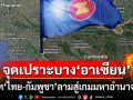 พิพาท‘ไทย-กัมพูชา’ จุดเปราะบาง‘อาเซียน’หากยืดเยื้อส่อลามสู่เกมของ‘มหาอำนาจโลก’