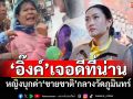 ‘อิ๊งค์’เจอดีที่น่าน หญิงบุกด่า‘ขายชาติ’กลางวัดภูมินทร์