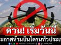 ด่วน!! เริ่มวันนี้!! ประกาศห้ามบินโดรนทั่วประเทศ ป้องกันความเสี่ยงด้านความมั่นคง-ปลอดภัย