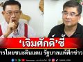 \'เจิมศักดิ์\'ชี้! \'ทหารไทยชนะศึกดินแดน รัฐบาลแพ้สงครามข่าวสารบนเวทีโลก\'
