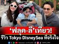 ‘ฟลุค-ลี’หนี (นาตาชา) เที่ยว! รีวิว Tokyo DisneySea ที่จริงใจ