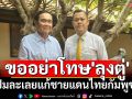 \'ธนกร\'สุดทน ออกโรงป้องขออย่าโทษ\'ลุงตู่\' ปมละเลยแก้ชายแดนไทยกัมพูชา