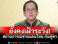 โฆษกรัฐบาลยืนยัน! สถานการณ์ชายแดนไทยกัมพูชา\'ปกติ\' หน่วยงานความมั่นคงยังคงเฝ้าระวัง
