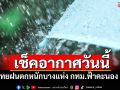 อากาศวันนี้! ทั่วไทยฝนตกหนักบางแห่ง กทม.ฟ้าคะนอง 20%
