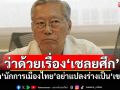 ว่าด้วยเรื่อง‘เชลยศึก’ ‘อดีตบิ๊กข่าวกรอง’ดัก‘นักการเมืองไทย’อย่าแปลงร่างเป็น‘เขมร’