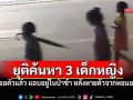 ยุติค้นหา3เด็กหญิงหายจากหอนอน พากันแอบในป่าช้า เลขาฯกพฐ.สั่งสอบข้อเท็จจริง