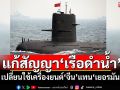 ครม.ไฟเขียวแก้สัญญา‘เรือดำน้ำ’ เปลี่ยนใช้เครื่องยนต์จีน CHD620 แทนเครื่องยนต์เยอรมัน