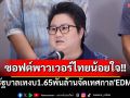 ซอฟต์พาวเวอร์ไทยน้อยใจ!! หลังรัฐบาลละเลงงบ1.65พันล้านจัด\'EDM\' ข้องใจใช้งบผิดประเภท!?