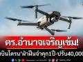 ด่วน!!! ตร.อำนาจเจริญเข้ม ‘ห้ามบินโดรน’ ฝ่าฝืนจำคุก1ปี-ปรับ40,000บาท