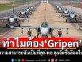 ทำไมต้อง\'Gripen\' ความสามารถอันเป็นที่สุด-ทอ.ลุยจัดซื้อล็อตใหม่