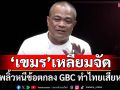 ทุบเปรี้ยง! ‘จตุพร’เชื่อเขมรพลิ้วหนีข้อตกลง GBC ส่อทำไทยเสียหายซ้ำซาก