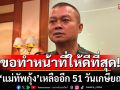\'แม่ทัพกุ้ง\'เหลืออีก 51 วันเกษียณ ขอทำหน้าที่ให้ดีที่สุด เผยทหารกำลังใจดี หายเจ็บขอกลับหน้าแนว