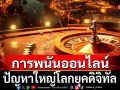 แนวหน้าวิเคราะห์ : การพนันออนไลน์  ปัญหาใหญ่โลกยุคดิจิทัล