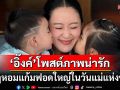 \'อุ๊งอิ๊งค์\'เผยภาพสุดน่ารักในวันแม่แห่งชาติ ความรักจากลูกคือพลังใจของแม่
