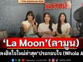 คุยกับ 3 สาว ‘La Moon’ (ลามูน) กับเพลงฮิลใจใหม่ล่าสุด ‘ประกอบใจ (Whole Again)(ไลฟ์)