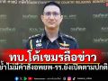 ทบ.ชี้แจง! เขมรลือข่าว\'ไทยเตรียมโจมตี\' เป็นข้อมูลเท็จ! ย้ำไม่มีคำสั่งอพยพ