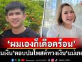 \'เนเงิน\'ตอบปมโพสต์ทวงเงิน\'แม่เกตุ\' ลั่นผมเองก็เดือดร้อน