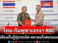 \'ไทย-กัมพูชา\'เปิดโต๊ะเจรจา RBC แก้ปัญหายืดเยื้อย้ำต้องเก็บกู้ทุ่นระเบิด-ทลายแก๊งสแกมเมอร์
