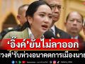 ‘อิ๊งค์’ยันไม่ลาออก พร้อมไปแจงศาลรธน.เอง ‘สรวงศ์’รับห่วงอนาคตการเมืองของนายกฯ