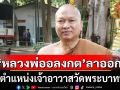 \'หลวงพ่ออลงกต\'ประกาศลาออกจากตำแหน่งเจ้าอาวาสวัดพระบาทน้ำพุ
