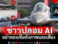 ข่าวปลอมระบาด! ทอ.เตือน \'ข่าว AI\' ปมได้รับมอบ-ผลิตเครื่องบินรบ