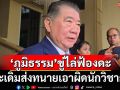 ‘ภูมิธรรม’ส่งทนายเอาผิด‘นักวิชาการ’หมิ่นประมาท ขู่ใครพูดทำลายเกียรติยศไล่ฟ้องดะ