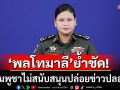‘พลโทมาลี’ ย้ำชัด! กัมพูชาไม่สนับสนุนปล่อยข่าวปลอม