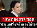 ‘แพทองธาร’รอดคดีคลิปเสียง ‘ประเทศ’โชคร้าย จะไม่รอด
