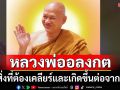 คำตอบเชิงประจักษ์ของ‘หลวงพ่ออลงกต’ สิ่งที่ต้องเคลียร์และที่จะเกิดขึ้นต่อจากนี้