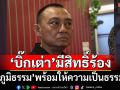 ‘ภูมิธรรม’ยัน‘บิ๊กเต่า’มีสิทธิ์ร้องปมแต่งตั้งโยกย้าย เตรียมส่งผู้เกี่ยวข้องพิจารณา