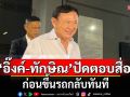 \'อุ๊งอิ๊งค์-ทักษิณ\'ปัดตอบสื่อ ก่อนขึ้นรถกลับทันที