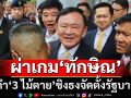ผ่าเกม‘ทักษิณ’ กำ‘3 ไม้ตาย’พลิกสถานการณ์ นำ‘เพื่อไทย’ชิงธงจัดตั้งรัฐบาล