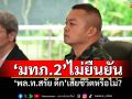\'มทภ.2\'ไม่ยืนยัน \'พล.ท.สรัย ดึก\'เสียชีวิตหรือไม่?