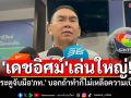 \'เดชอิศม์\'ปิดประตูจับมือ\'ภท.\' บอกถ้าทำไม่เหลือความเป็นคน ลั่นรปห.100ครั้งไม่เลวร้ายเท่า\'ฮั้วสว.\'