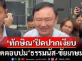 ‘ทักษิณ’ปิดปาก ปัดตอบปม‘ธรรมนัส’-มติ พท.ดัน‘ชัยเกษม’เป็นนายกฯ อ้างแค่มาให้กำลังใจ