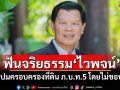 ป.ป.ช.ฟันจริยธรรม\'ไวพจน์ อาภรณ์รัตน์\' ปมครอบครองที่ดิน ภ.บ.ท.5 โดยไม่ชอบ