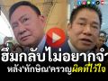 (คลิป) \'ธรรมนัส\'ฮึ่มกลับไม่อยากจำ หลัง\'ทักษิณ\'โอดครวญผิดที่ไว้ใจมากไป