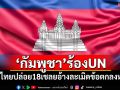 \'กัมพูชา\'ร้องUN! กดดันไทยปล่อย 18 เชลย อ้างเป็นการละเมิดข้อตกลงหยุดยิง