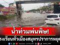 น้ำท่วมขังพ่นพิษ! โรงเรียนทั้ง25แห่งทั่วเมืองสมุทรปราการสั่งหยุดเรียน1วัน